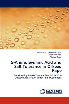 5-Aminolevulinic Acid and Salt Tolerance in Oilseed Rape by Rashid Ahmad, Weijun Zhou, Muhammad Shahbaz Naeem