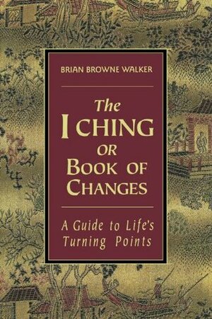 The I Ching or Book of Changes: A Guide to Life's Turning Points by Brian Browne Walker