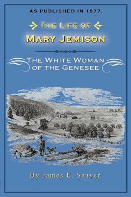 The Life of Mary Jemison: The White Woman of the Genesee by James E. Seaver