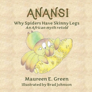 Anansi: Why Spiders Have Skinny Legs by Maureen E. Green