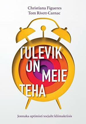 Tulevik on meie teha: Jonnaka optimisti teejuht kliimakriisis by Krista Leppikson, Christiana Figueres, Tom Rivett-Carnac