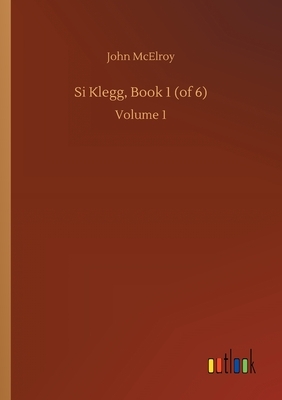 Si Klegg, Book 1 (of 6): Volume 1 by John McElroy