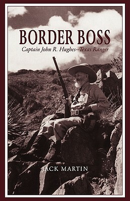 Border Boss: Captain John R. Hughes - Texas Ranger by Jack Martin