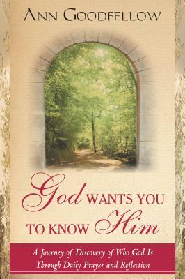 God Wants You to Know Him: A Journey of Discovery of Who God Is Through Daily Prayer and Reflection by Ann Goodfellow