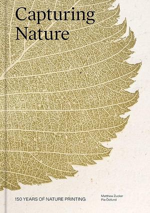 Capturing Nature: 150 Years of Nature Printing by Pia Östlund, Matthew Zucker