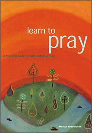 Learn To Pray: A Practical Guide to Faith and Inspiration by Marcus Braybrooke