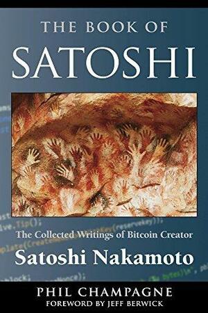 The Book Of Satoshi: The Collected Writings of Bitcoin Creator Satoshi Nakamoto by Phil Champagne, Phil Champagne
