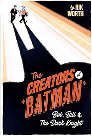 The Creators of Batman: Bob, Bill & The Dark Knight by Rik Worth