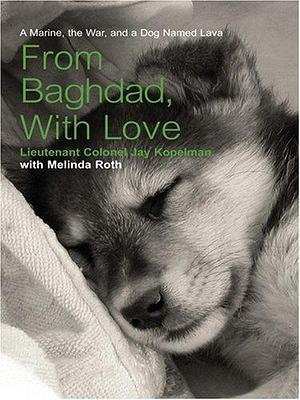 From Baghdad, With Love: A Marine, The War, And A Dog Named Lava by Melinda Roth, Jay Kopelman, Jay Kopelman