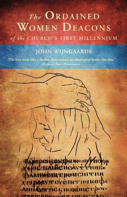 The Ordained Women Deacons: Of the Church's First Millennium by John Wijngaards