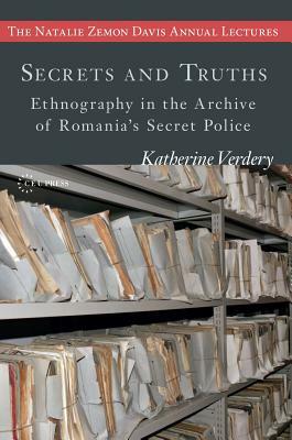 Secrets and Truths: Ethnography in the Archive of Romania's Secret Police by Katherine Verdery