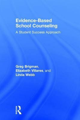Evidence-Based School Counseling: A Student Success Approach by Elizabeth Villares, Linda Webb, Greg Brigman