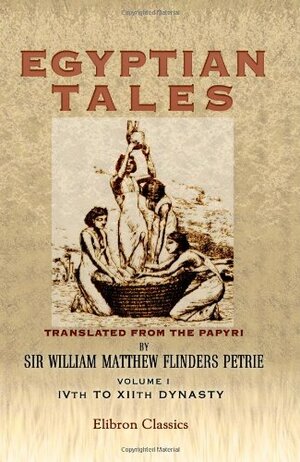 Egyptian Tales Translated From The Papyri: Volume 1: I Vth To Xi Ith Dynasty by William Matthew Flinders Petrie