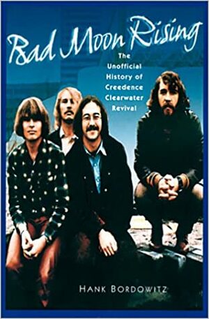 Bad Moon Rising: The Unofficial History of Creedence Clearwater Revival by Hank Bordowitz