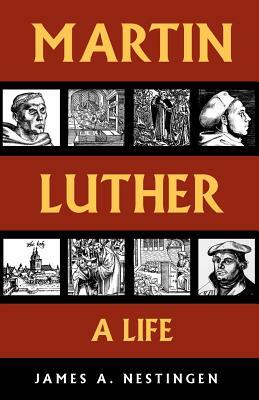 Martin Luther: A Life by James A. Nestingen