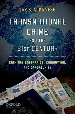 Transnational Crime and the 21st Century: Criminal Enterprise, Corruption, and Opportunity by Jay S. Albanese