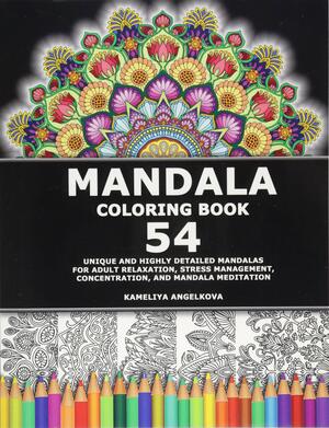 Mandala Coloring Book: 54 Unique and Highly Detailed Mandalas for Adult Relaxation, Stress Management, Concentration, and Mandala Meditation by Kameliya Angelkova