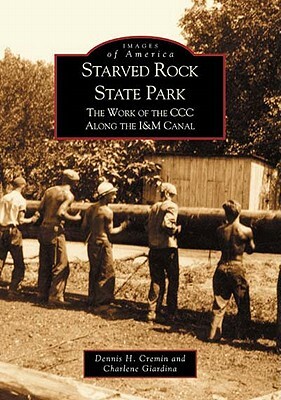 Starved Rock State Park: The Work of the CCC Along the I&m Canal by Dennis H. Cremin, Charlene Giardina