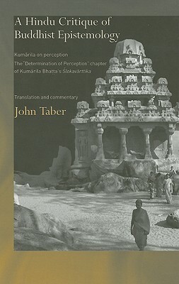 A Hindu Critique of Buddhist Epistemology: Kumarila on Perception: The 'determination of Perception' Chapter of Kumarila Bhatta's Slokavarttika - Tran by John Taber