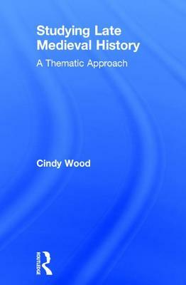 Studying Late Medieval History: A Thematic Approach by Cindy Wood