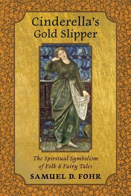 Cinderella's Gold Slipper: The Spiritual Symbolism of Folk & Fairy Tales by Samuel D. Fohr