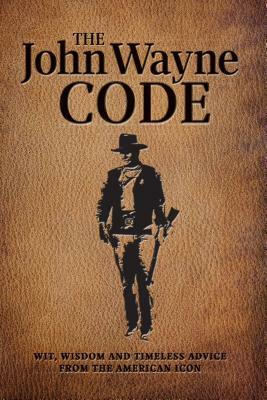 The John Wayne Code: Wit, Wisdom and Timeless Advice by Editor The Official John Wayne Magazine, Media Lab Books