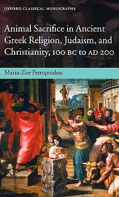 Animal Sacrifice in Ancient Greek Religion, Judaism, and Christianity, 100 BC-Ad 200 by Maria-Zoe Petropoulou