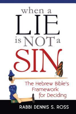 When a Lie Is Not a Sin: The Hebrew Bible's Framework for Deciding by Rabbi Dennis S. Ross