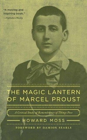 The Magic Lantern of Marcel Proust: A Critical Study of Remembrance of Things Past by Howard Moss, Damion Searls