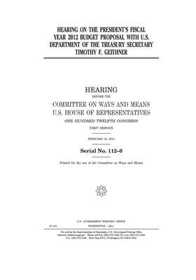 Hearing on the President's fiscal year 2012 budget proposal with U.S. Department of the Treasury secretary Timothy F. Geithner by Committee on Ways and Means (house), United States House of Representatives, United State Congress