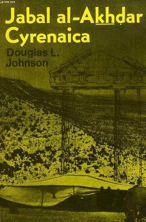 Jabal Al-Akhdar, Cyrenaica: An Historical Geography of Settlement and Livelihood by Douglas Leslie Johnson, Douglas L. Johnson