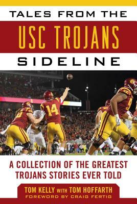 Tales from the Usc Trojans Sideline: A Collection of the Greatest Trojans Stories Ever Told by Tom Hoffarth, Tom Kelly