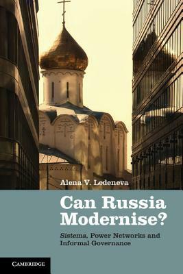 Can Russia Modernise?: Sistema, Power Networks and Informal Governance by Alena V. Ledeneva