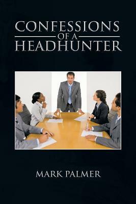 Confessions of a Headhunter by Mark Palmer