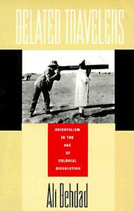 Belated Travelers: Orientalism in the Age of Colonial Dissolution by Ali Behdad