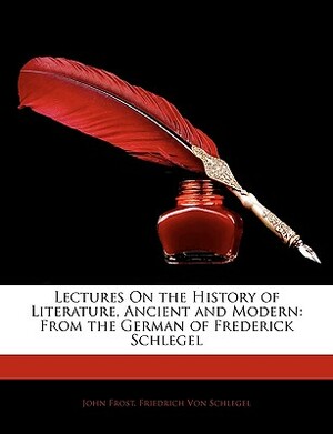 Lectures on the History of Literature, Ancient and Modern: From the German of Frederick Schlegel by John Frost, Friedrich Von Schlegel
