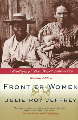 Frontier Women: Civilizing the West? 1840-1880 by Julie Roy Jeffrey