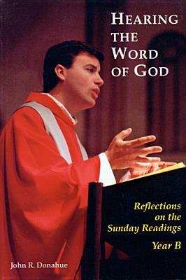 Hearing the Word of God: Reflections on the Sunday Readings, Year B by John R. Donahue