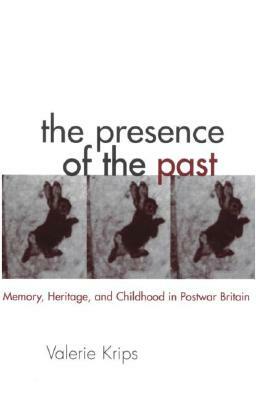 The Presence of the Past: Memory, Heritage and Childhood in Post-War Britain by Valerie Krips