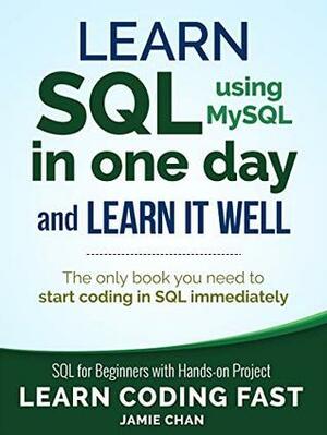 Learn SQL (using MySQL) in One Day and Learn It Well: SQL for Beginners with Hands-on Project by Jamie Chan, LCF Publishing