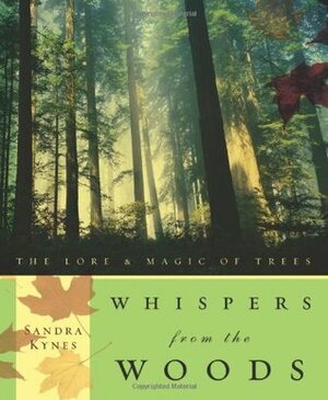 Whispers from the Woods: The Lore & Magic of Trees by Sandra Kynes