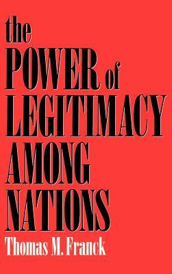 The Power of Legitimacy Among Nations by Thomas M. Franck