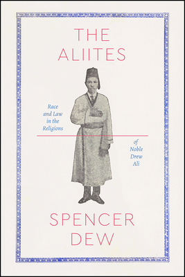 The Aliites: Race and Law in the Religions of Noble Drew Ali by Spencer Dew