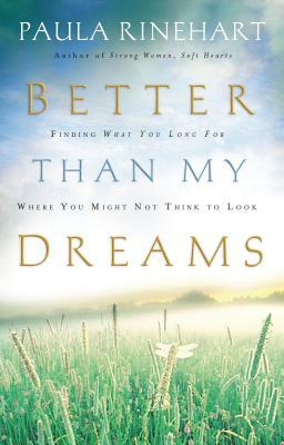 Better Than My Dreams: Finding What You Long for Where You Might Not Think to Look by Paula Rinehart