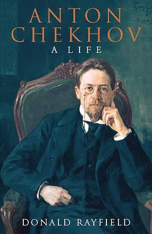 Anton Chekhov A Life by Donald Rayfield