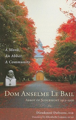 Dom Anselme Le Bail: Abbot of Scourmont 1913-1956: A Monk, an Abbot, a Community by Dieudonne Dufrasne