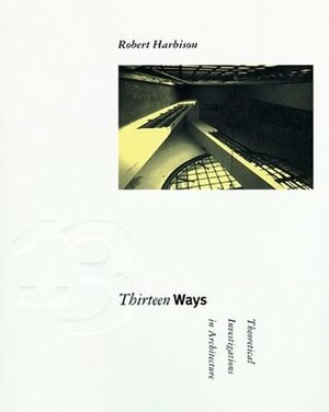 Thirteen Ways: Theoretical Investigations in Architecture by Robert Harbison