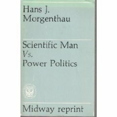 Scientific Man Vs. Power Politics by Hans J. Morgenthau