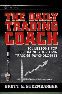 The Daily Trading Coach: 101 Lessons for Becoming Your Own Trading Psychologist by Brett N. Steenbarger