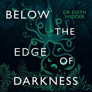 Below the Edge of Darkness: A Memoir of Exploring Light and Life in the Deep Sea by Edith Widder